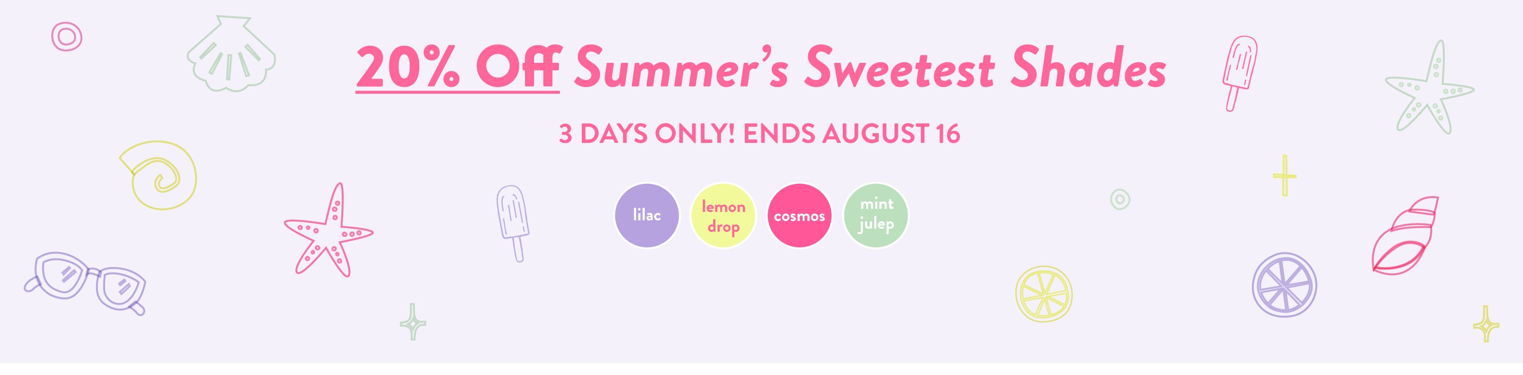 Banner with pastel summer icons and glasses, text: 20% Off Summers Sweetest Shades. 3 Days Only! Ends August 16. Circles below read: lilac, lemon drop, cosmos, mint julep.